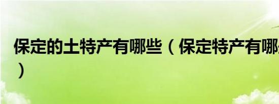 保定的土特产有哪些（保定特产有哪些土特产）