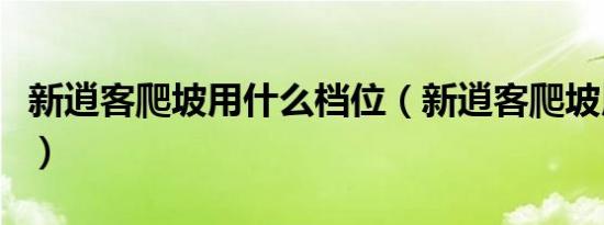 新逍客爬坡用什么档位（新逍客爬坡用什么档）