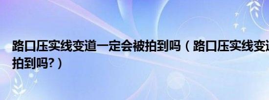 路口压实线变道一定会被拍到吗（路口压实线变道一定会被拍到吗?）