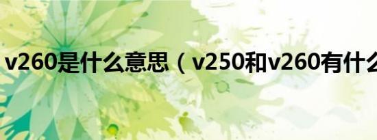 v260是什么意思（v250和v260有什么区别）