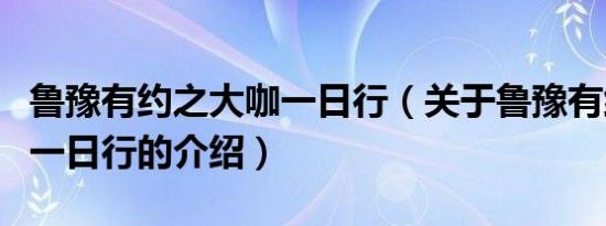 鲁豫有约之大咖一日行（关于鲁豫有约之大咖一日行的介绍）