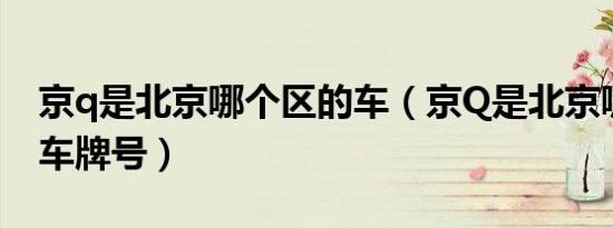京q是北京哪个区的车（京Q是北京哪个区的车牌号）
