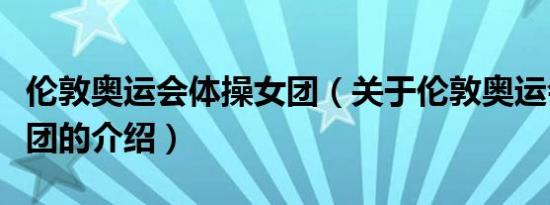 伦敦奥运会体操女团（关于伦敦奥运会体操女团的介绍）