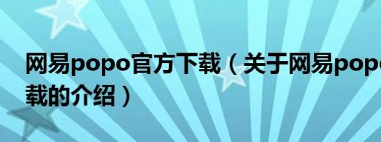 网易popo官方下载（关于网易popo官方下载的介绍）