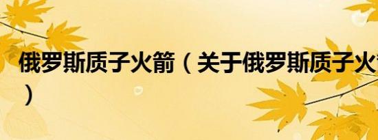 俄罗斯质子火箭（关于俄罗斯质子火箭的介绍）