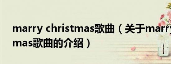 marry christmas歌曲（关于marry christmas歌曲的介绍）