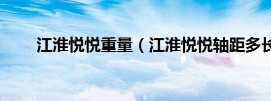 江淮悦悦重量（江淮悦悦轴距多长）