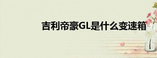 吉利帝豪GL是什么变速箱