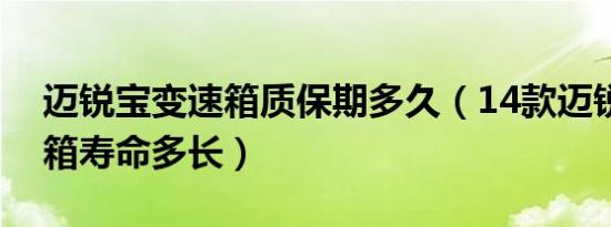 迈锐宝变速箱质保期多久（14款迈锐宝变速箱寿命多长）