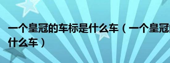 一个皇冠的车标是什么车（一个皇冠的车标是什么车）