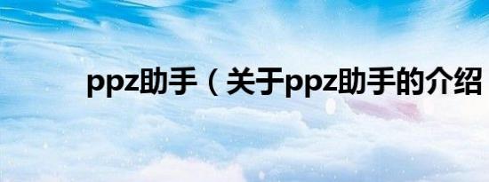 ppz助手（关于ppz助手的介绍）