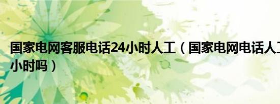 国家电网客服电话24小时人工（国家电网电话人工服务是24小时吗）