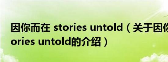 因你而在 stories untold（关于因你而在 stories untold的介绍）