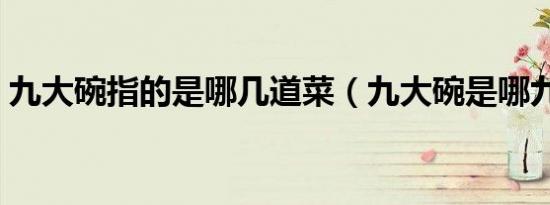 九大碗指的是哪几道菜（九大碗是哪九个菜）