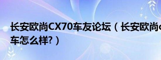 长安欧尚CX70车友论坛（长安欧尚cx70a这车怎么样?）