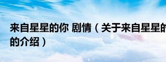 来自星星的你 剧情（关于来自星星的你 剧情的介绍）