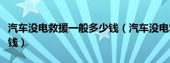 汽车没电救援一般多少钱（汽车没电救援多少钱）