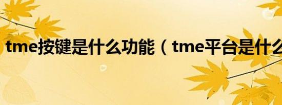 tme按键是什么功能（tme平台是什么意思）