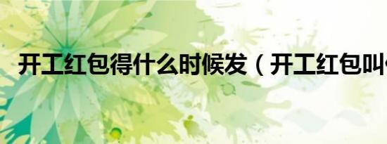 开工红包得什么时候发（开工红包叫什么）