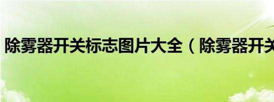 除雾器开关标志图片大全（除雾器开关标志）