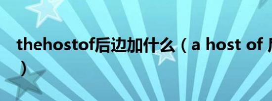 thehostof后边加什么（a host of 后加什么）