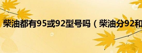 柴油都有95或92型号吗（柴油分92和95吗）