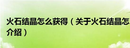 火石结晶怎么获得（关于火石结晶怎么获得的介绍）