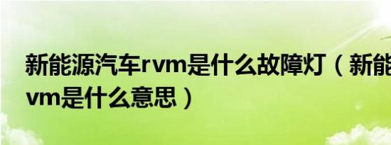 新能源汽车rvm是什么故障灯（新能源汽车rvm是什么意思）