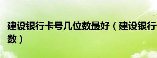 建设银行卡号几位数最好（建设银行卡号几位数）