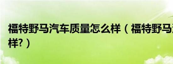 福特野马汽车质量怎么样（福特野马汽车怎么样?）