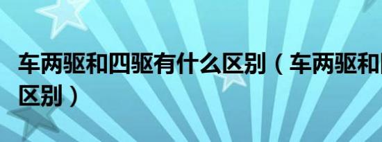 车两驱和四驱有什么区别（车两驱和四驱有啥区别）