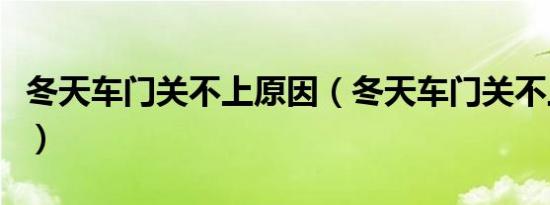 冬天车门关不上原因（冬天车门关不上怎么办）