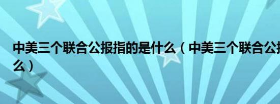 中美三个联合公报指的是什么（中美三个联合公报指的是什么）