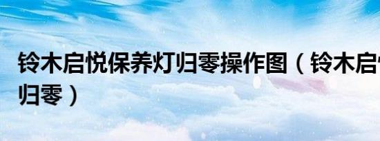 铃木启悦保养灯归零操作图（铃木启悦保养灯归零）