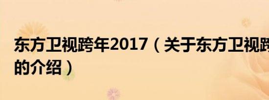 东方卫视跨年2017（关于东方卫视跨年2017的介绍）