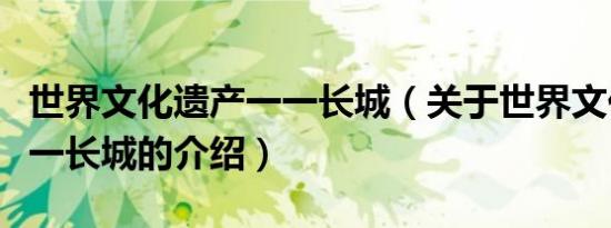 世界文化遗产一一长城（关于世界文化遗产一一长城的介绍）