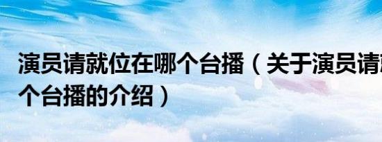 演员请就位在哪个台播（关于演员请就位在哪个台播的介绍）