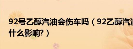 92号乙醇汽油会伤车吗（92乙醇汽油对车有什么影响?）