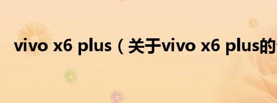 vivo x6 plus（关于vivo x6 plus的介绍）