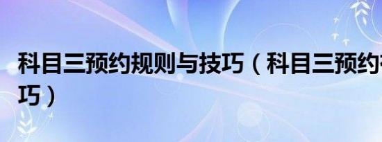 科目三预约规则与技巧（科目三预约有哪些技巧）