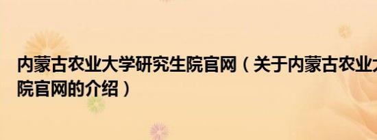 内蒙古农业大学研究生院官网（关于内蒙古农业大学研究生院官网的介绍）