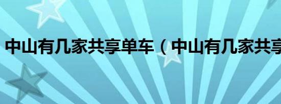 中山有几家共享单车（中山有几家共享汽车）