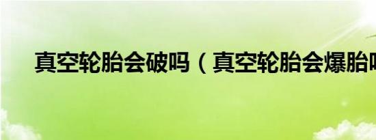 真空轮胎会破吗（真空轮胎会爆胎吗?）
