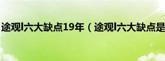 途观l六大缺点19年（途观l六大缺点是什么?）