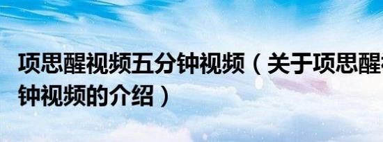 项思醒视频五分钟视频（关于项思醒视频五分钟视频的介绍）