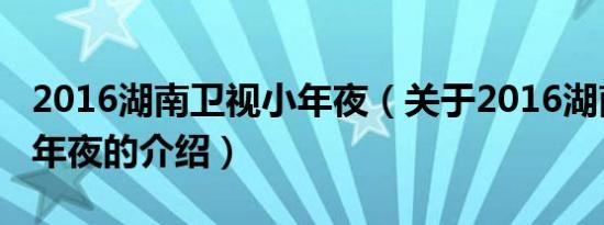 2016湖南卫视小年夜（关于2016湖南卫视小年夜的介绍）