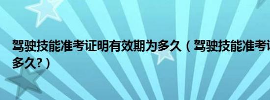 驾驶技能准考证明有效期为多久（驾驶技能准考证明有效期多久?）