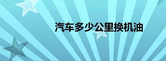 汽车多少公里换机油