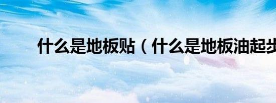 什么是地板贴（什么是地板油起步）