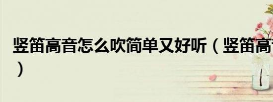 竖笛高音怎么吹简单又好听（竖笛高音怎么吹）